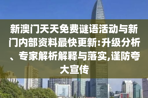 新澳門天天免費謎語活動與新門內部資料最快更新:升級分析、專家解析解釋與落實,謹防夸大宣傳